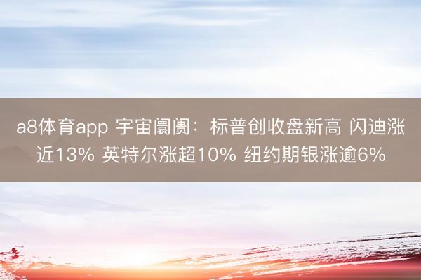 a8体育app 宇宙阛阓：标普创收盘新高 闪迪涨近13% 英特尔涨超10% 纽约期银涨逾6%