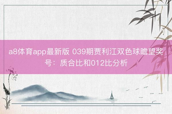 a8体育app最新版 039期贾利江双色球瞻望奖号:质合比和012比分析