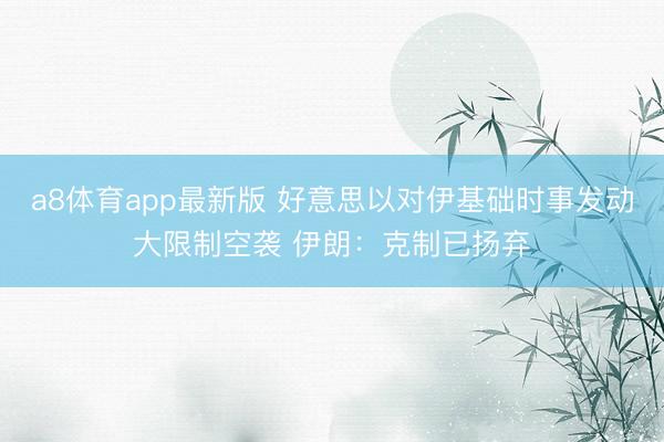 a8体育app最新版 好意思以对伊基础时事发动大限制空袭 伊朗：克制已扬弃