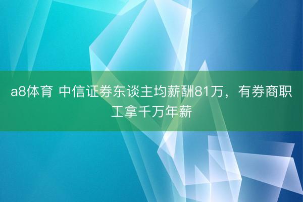 a8体育 中信证券东谈主均薪酬81万，有券商职工拿千万年薪