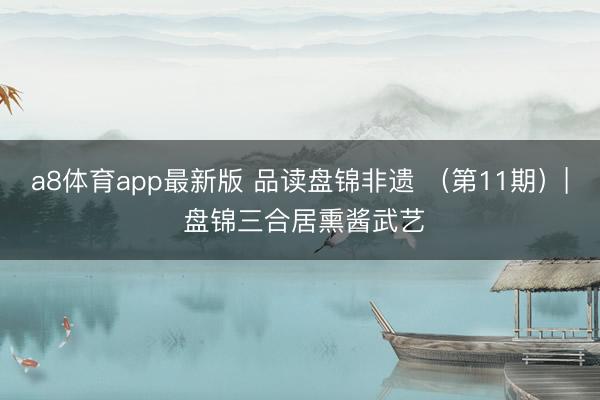 a8体育app最新版 品读盘锦非遗 （第11期）| 盘锦三合居熏酱武艺