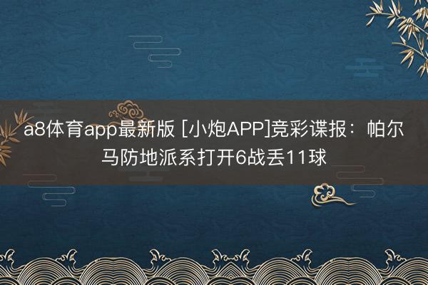 a8体育app最新版 [小炮APP]竞彩谍报：帕尔马防地派系打开6战丢11球