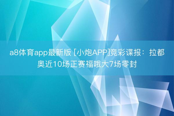 a8体育app最新版 [小炮APP]竞彩谍报：拉都奥近10场正赛福哦大7场零封