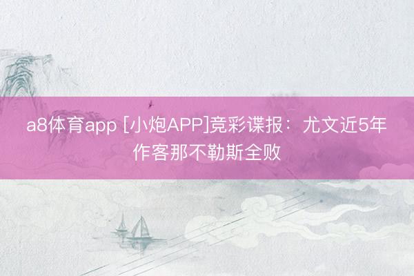 a8体育app [小炮APP]竞彩谍报：尤文近5年作客那不勒斯全败