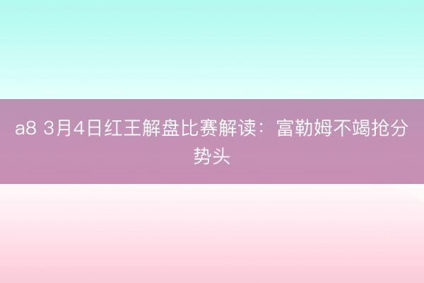 a8 3月4日红王解盘比赛解读：富勒姆不竭抢分势头