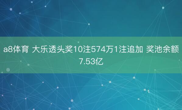 a8体育 大乐透头奖10注574万1注追加 奖池余额7.53亿
