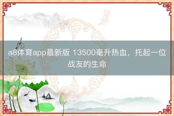 a8体育app最新版 13500毫升热血，托起一位战友的生命