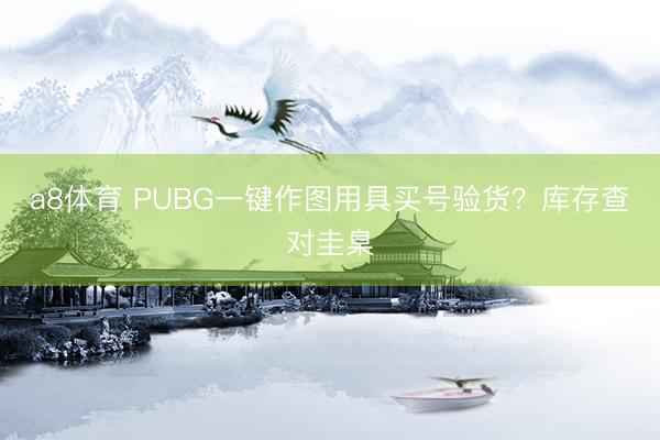 a8体育 PUBG一键作图用具买号验货？库存查对圭臬