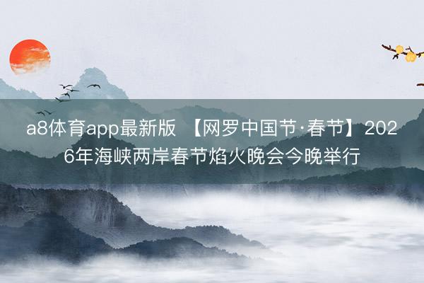 a8体育app最新版 【网罗中国节·春节】2026年海峡两岸春节焰火晚会今晚举行