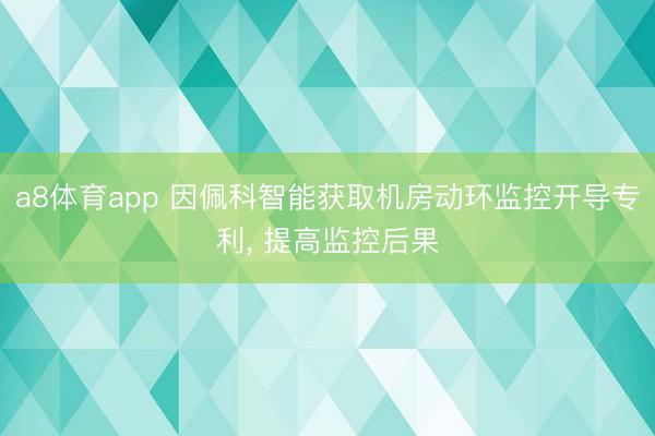 a8体育app 因佩科智能获取机房动环监控开导专利， 提高监控后果