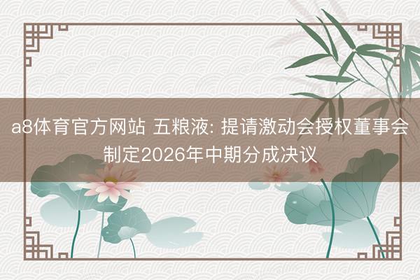 a8体育官方网站 五粮液: 提请激动会授权董事会制定2026年中期分成决议