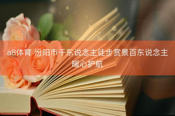 a8体育 汾阳市千东说念主徒步赏景百东说念主暖心护航