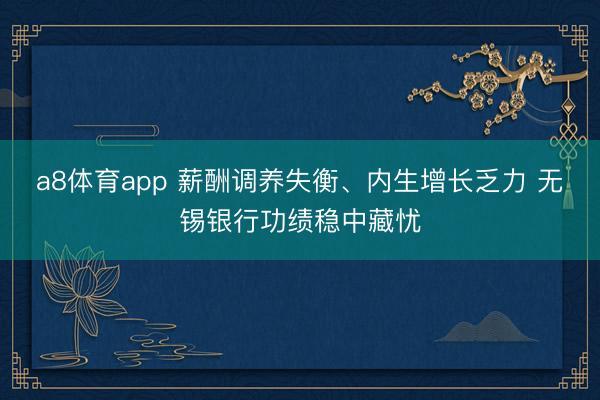 a8体育app 薪酬调养失衡、内生增长乏力 无锡银行功绩稳中藏忧