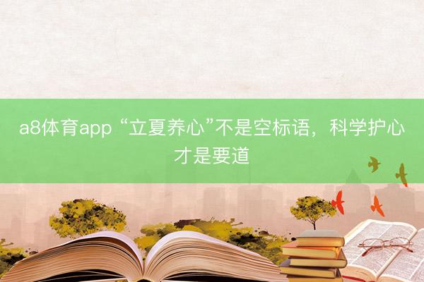 a8体育app “立夏养心”不是空标语，科学护心才是要道