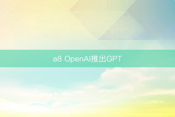 a8 OpenAI推出GPT