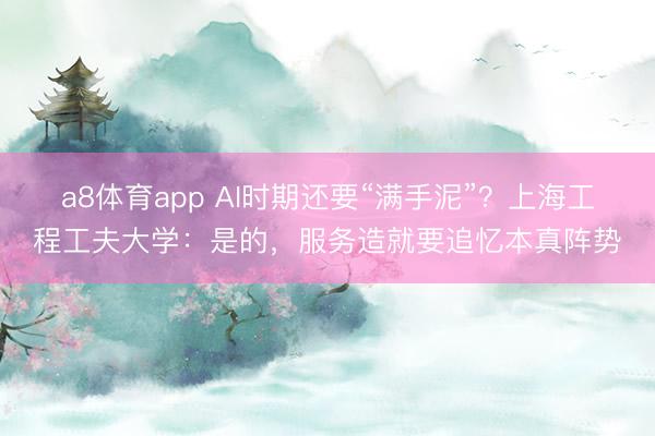 a8体育app AI时期还要“满手泥”？上海工程工夫大学：是的，服务造就要追忆本真阵势