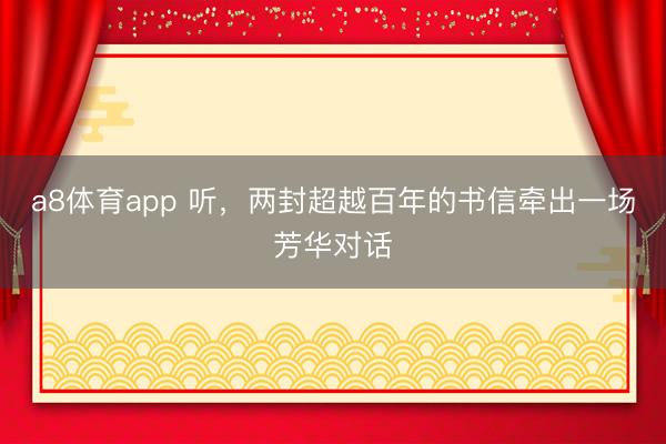 a8体育app 听，两封超越百年的书信牵出一场芳华对话