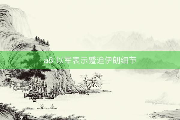 a8 以军表示蹙迫伊朗细节