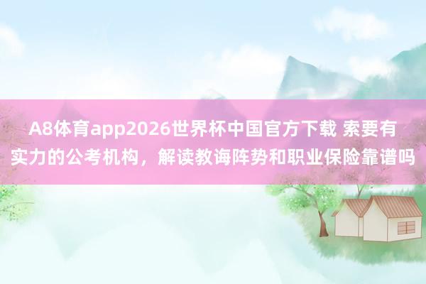 A8体育app2026世界杯中国官方下载 索要有实力的公考机构，解读教诲阵势和职业保险靠谱吗