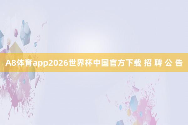 A8体育app2026世界杯中国官方下载 招 聘 公 告