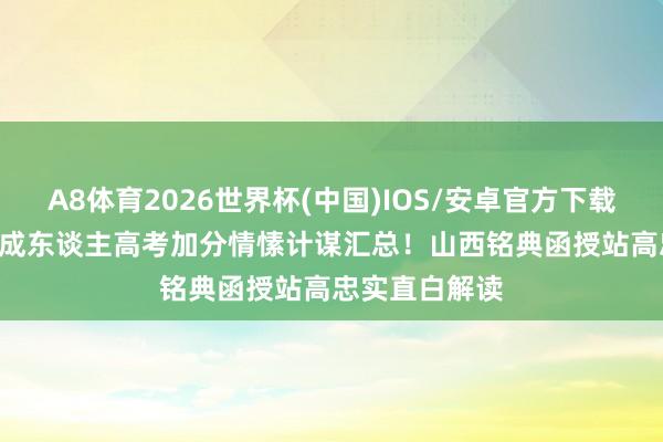 A8体育2026世界杯(中国)IOS/安卓官方下载 2026年山西成东谈主高考加分情愫计谋汇总！山西铭典函授站高忠实直白解读