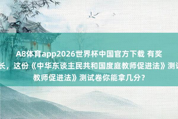 A8体育app2026世界杯中国官方下载 有奖闯关！@总共家长，这份《中华东谈主民共和国度庭教师促进法》测试卷你能拿几分？