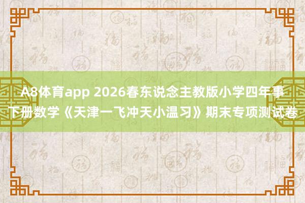 A8体育app 2026春东说念主教版小学四年事下册数学《天津一飞冲天小温习》期末专项测试卷