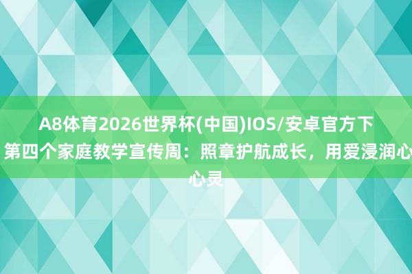 A8体育2026世界杯(中国)IOS/安卓官方下载 第四个家庭教学宣传周：照章护航成长，用爱浸润心灵
