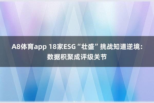 A8体育app 18家ESG“壮盛”挑战知道逆境：数据积聚成评级关节