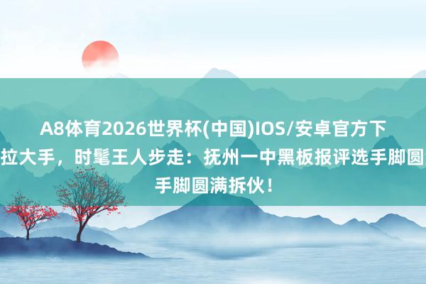 A8体育2026世界杯(中国)IOS/安卓官方下载 小手拉大手，时髦王人步走：抚州一中黑板报评选手脚圆满拆伙！