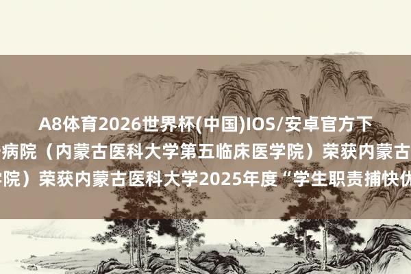 A8体育2026世界杯(中国)IOS/安卓官方下载 喜报！呼和浩特市第一病院（内蒙古医科大学第五临床医学院）荣获内蒙古医科大学2025年度“学生职责捕快优秀单元”