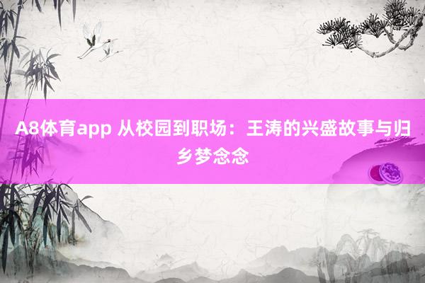 A8体育app 从校园到职场：王涛的兴盛故事与归乡梦念念