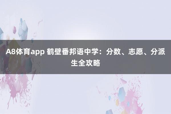 A8体育app 鹤壁番邦语中学：分数、志愿、分派生全攻略