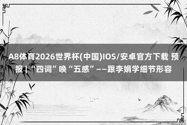 A8体育2026世界杯(中国)IOS/安卓官方下载 预报 | “四词”唤“五感”——跟李娟学细节形容
