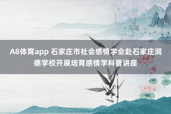 A8体育app 石家庄市社会感情学会赴石家庄润德学校开展培育感情学科普讲座