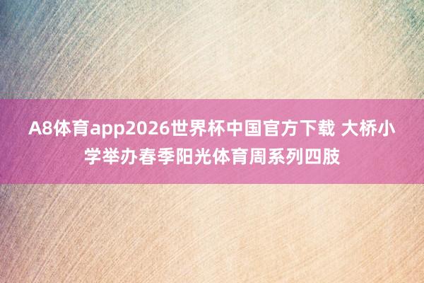 A8体育app2026世界杯中国官方下载 大桥小学举办春季阳光体育周系列四肢