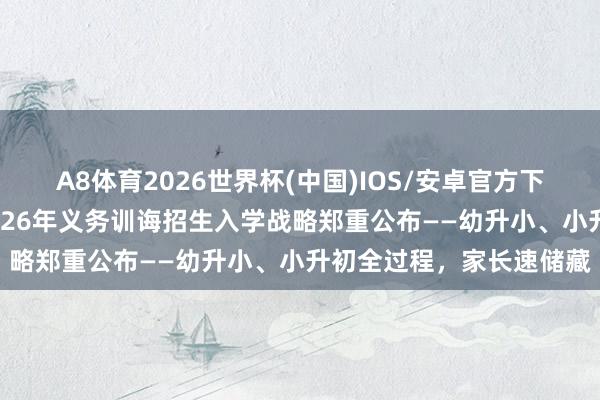 A8体育2026世界杯(中国)IOS/安卓官方下载 泰斗发布！城口县2026年义务训诲招生入学战略郑重公布——幼升小、小升初全过程，家长速储藏