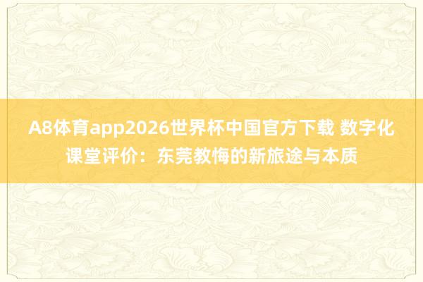 A8体育app2026世界杯中国官方下载 数字化课堂评价：东莞教悔的新旅途与本质