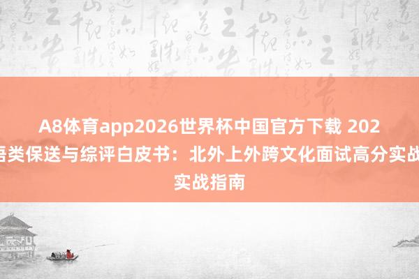 A8体育app2026世界杯中国官方下载 2026外语类保送与综评白皮书：北外上外跨文化面试高分实战指南