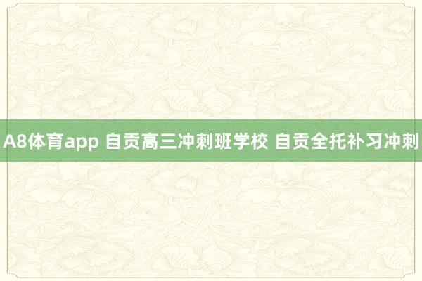 A8体育app 自贡高三冲刺班学校 自贡全托补习冲刺
