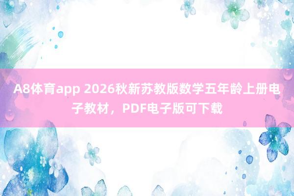 A8体育app 2026秋新苏教版数学五年龄上册电子教材，PDF电子版可下载