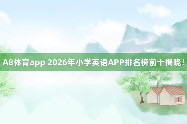 A8体育app 2026年小学英语APP排名榜前十揭晓！