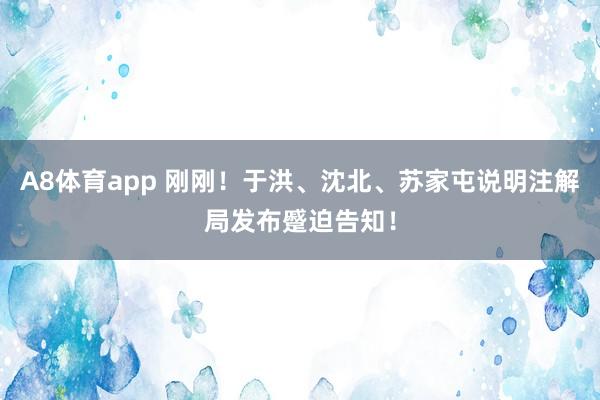 A8体育app 刚刚！于洪、沈北、苏家屯说明注解局发布蹙迫告知！