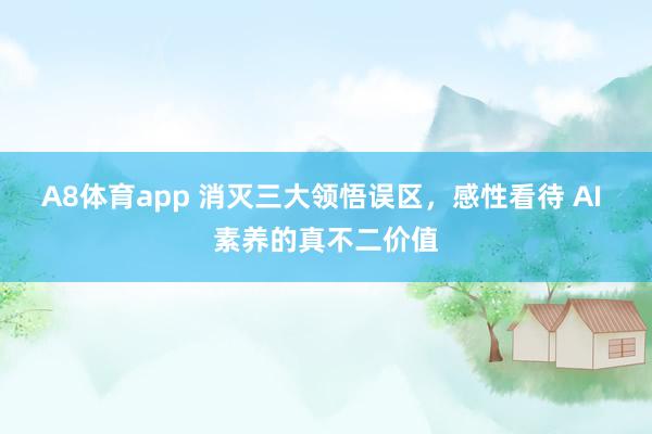 A8体育app 消灭三大领悟误区，感性看待 AI 素养的真不二价值