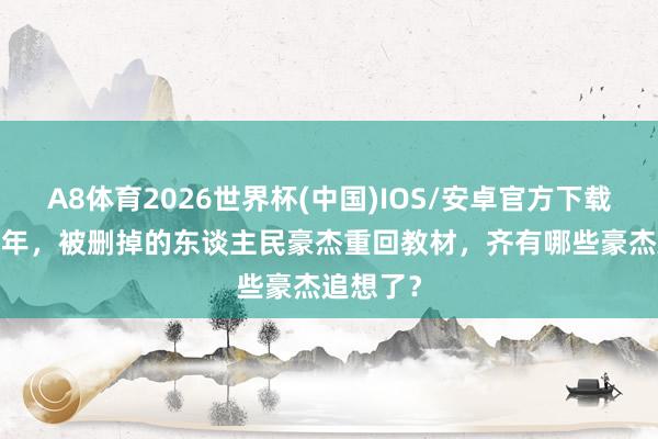 A8体育2026世界杯(中国)IOS/安卓官方下载 时隔20年，被删掉的东谈主民豪杰重回教材，齐有哪些豪杰追想了？