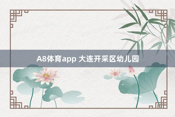 A8体育app 大连开采区幼儿园