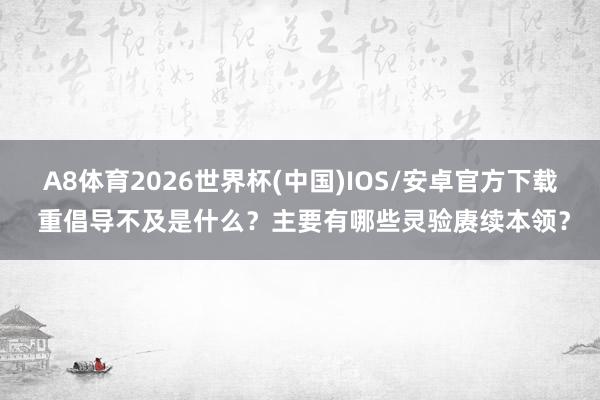 A8体育2026世界杯(中国)IOS/安卓官方下载 重倡导不及是什么？主要有哪些灵验赓续本领？