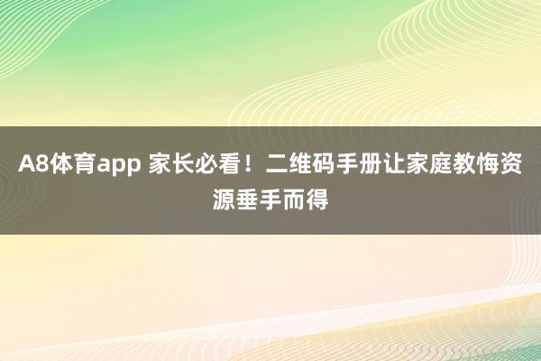 A8体育app 家长必看！二维码手册让家庭教悔资源垂手而得