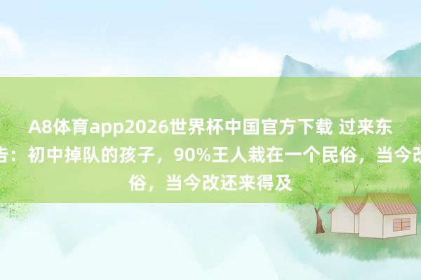 A8体育app2026世界杯中国官方下载 过来东说念主忠告：初中掉队的孩子，90%王人栽在一个民俗，当今改还来得及
