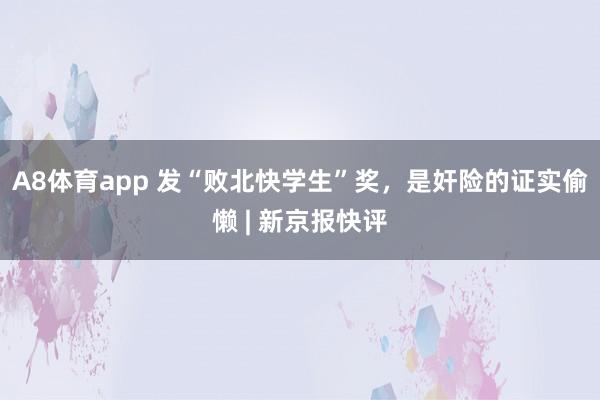 A8体育app 发“败北快学生”奖，是奸险的证实偷懒 | 新京报快评